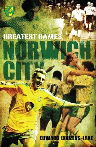 Greatest Games: Norwich City (Norfolk) by Edward Couzens-Lake
