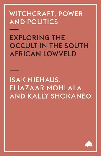 Witchcraft, Power and Politics: Exploring the Occult in the South African Lowveld (Anthropology, Culture and Society) by Isak Niehaus | Eliazaar Mohlala | Kally Shokaneo