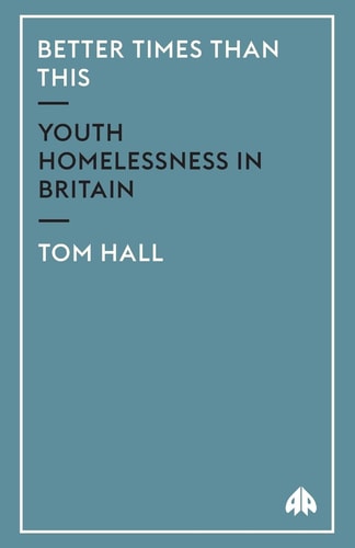 Better Times Than This: Youth Homelessness in Britain by Tom Hall