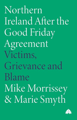 Northern Ireland After the Good Friday Agreement: Victims, Grievance and Blame by Marie Smyth | Mike Morrissey