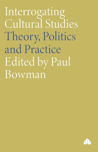 Interrogating Cultural Studies: Theory, Politics and Practice by Paul Bowman