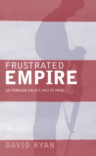 Frustrated Empire: US Foreign Policy, 9\/11 to Iraq by Ryan, David