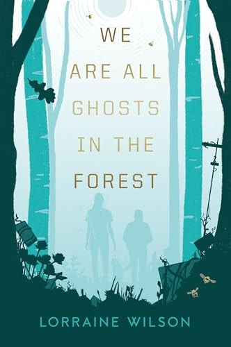 We Are All Ghosts in the Forest by Lorraine Wilson