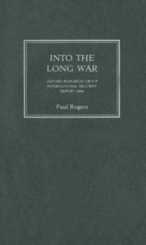 Into the Long War: Oxford Research Group International Security Report 2006 by Rogers, Paul