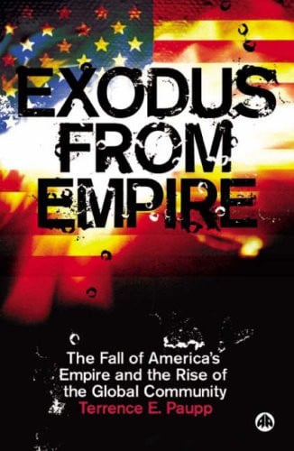 Exodus from empire: the fall of America's empire and the rise of the global community by Paupp, Terrence Edward