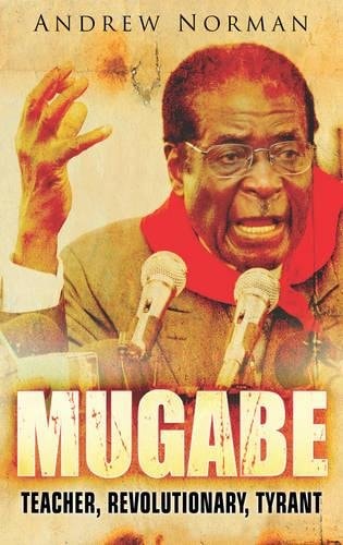 Mugabe - Teacher, Revolutionary, Tyrant by Andrew Norman