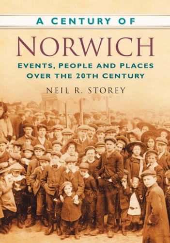 A Century of Norwich: Events, People and Places Over the 20th Century by Neil R Storey
