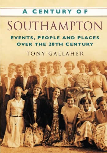 A Century of Southampton: Events, People and Places Over the 20th Century by Tony Gallaher