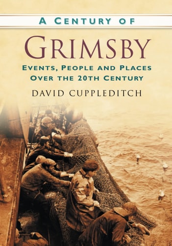 Ein Jahrhundert Grimsby: Ereignisse, Menschen und Orte im 20. Jahrhundert von David Cuppleditch