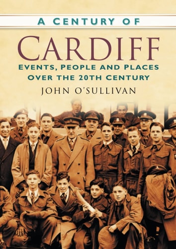 Ein Jahrhundert Cardiff: Ereignisse, Menschen und Orte im 20. Jahrhundert von John John
