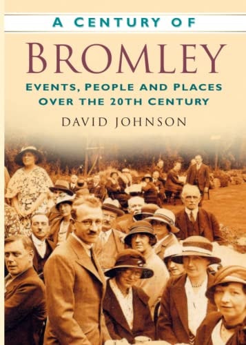 A Century of Bromley: Events, People & Places Over the 20th Century by David Johnson