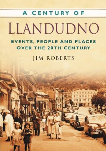 Ein Jahrhundert Llandudno: Ereignisse, Menschen und Orte im 20. Jahrhundert von Jim Roberts
