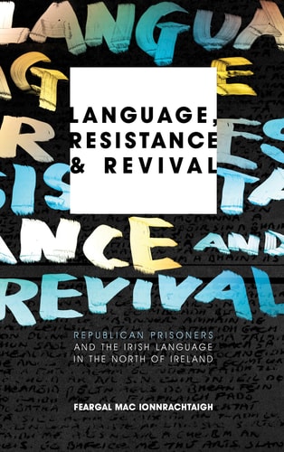 Language, Resistance and Revival Republican Prisoners and the Irish Language in the North of Ireland by Feargal Mac Ionnrachtaigh