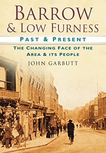 Barrow & Low Furness: The Changing Face of the Area & its People by John Garbutt