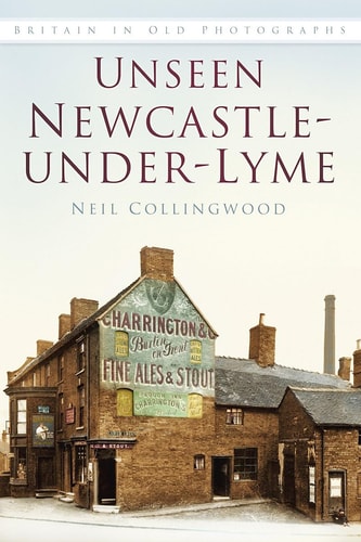Ungesehenes Newcastle-under-Lyme (Großbritannien in alten Fotografien) von Neil Collingwood