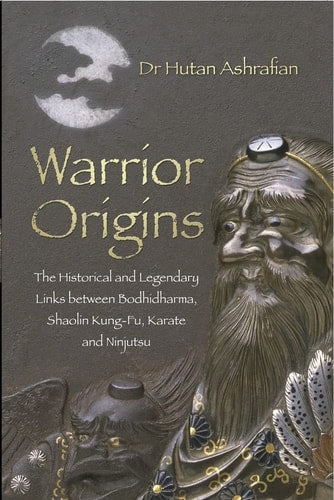 Warrior Origins: The Historical and Legendary Links between Bodhidharma, Shaolin Kung-Fu, Karate and Ninjutsu by Hutan Ashrafian