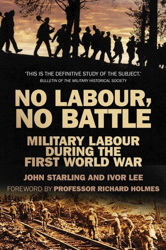 No Labour, No Battle: Military Labour During the First World War by Ivor Lee | John Starling