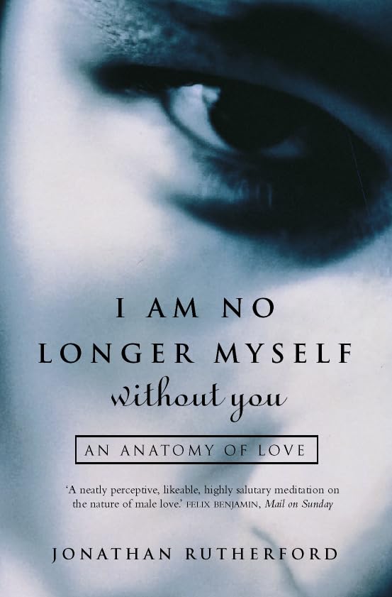 I Am No Longer Myself Without You: How Men Love Women by Jonathan Rutherford