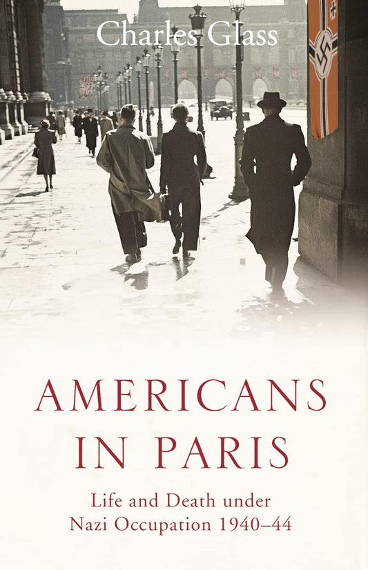 Americans in Paris: Life and Death under Nazi Occupation 194044 by Charles Glass