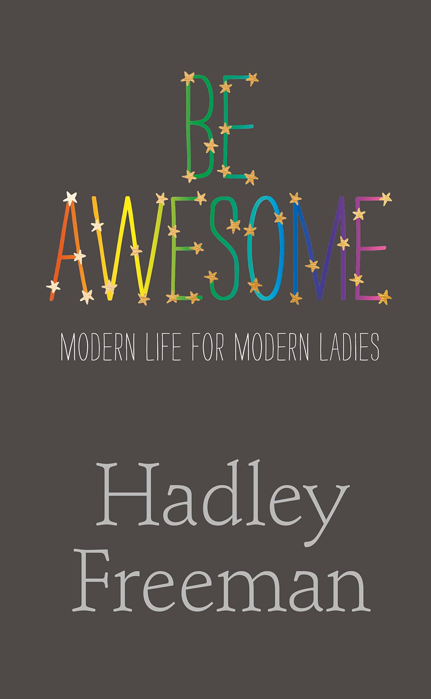 Be Awesome: Modern Life For Modern Ladies by Hadley Freeman