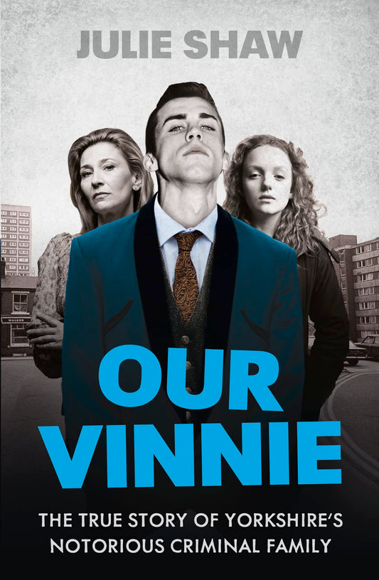 Our Vinnie: The True Story of Yorkshire's Notorious Crime Family by Julie Shaw