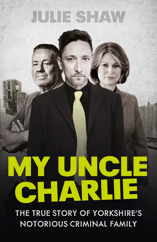 My Uncle Charlie: The True Story of Yorkshires Notorious Crime Family by Julie Shaw