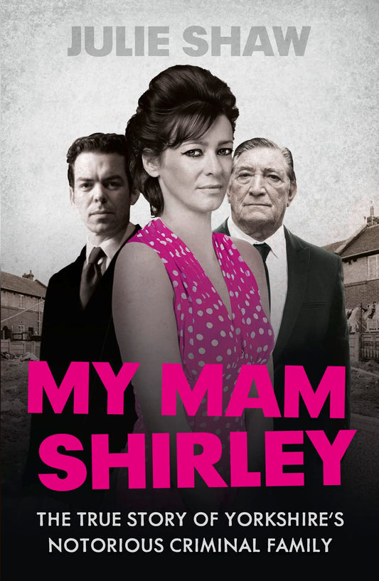 My Mam Shirley: The True Story of Yorkshires Notorious Crime Family by Julie Shaw