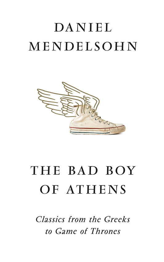 Bad Boys Of Athens: Classics from the Greeks to Game of Thrones by Daniel Mendelsohn