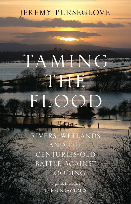 Taming The Flood: Rivers, Wetlands & the Battle Against Flooding by Jeremy Purseglove