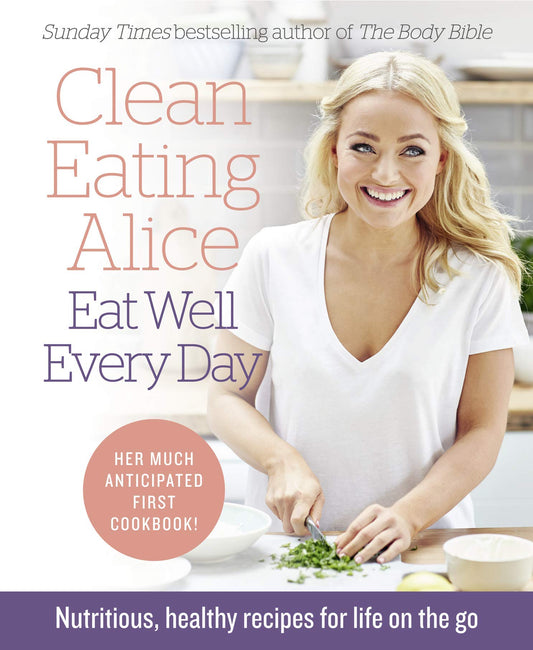 Clean Eating Alice Eat Well Every Day: Nutritious, healthy recipes for life on the go by Liveing, Alice