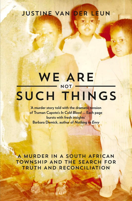 We Are Not Such Things: Murder in a South African Township & the Search for Truth and Reconciliation by Justine van der Leun