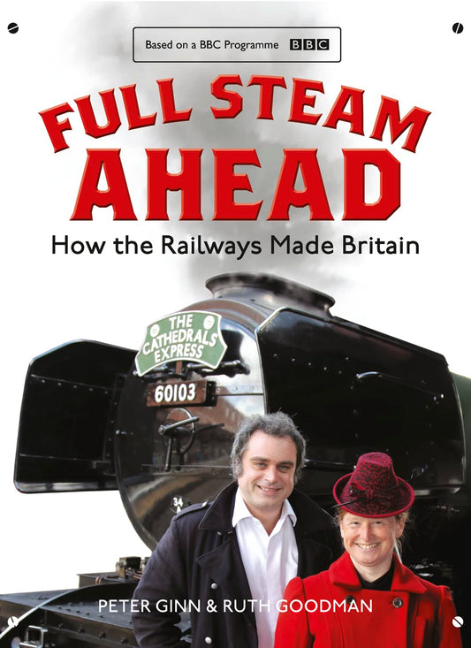 Full Steam Ahead: How The Railways Made Britain by Peter Ginn & Ruth Goodman