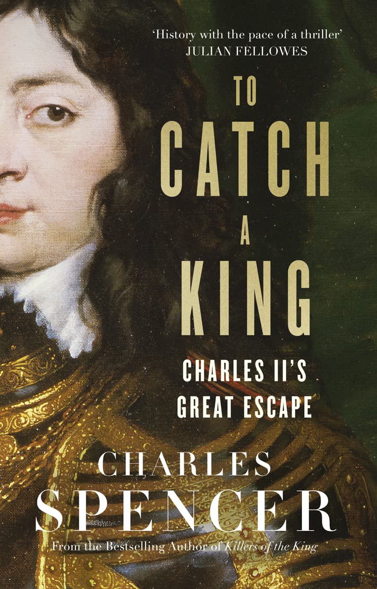 To Catch A King: Charles II's Great Escape by Charles Spencer