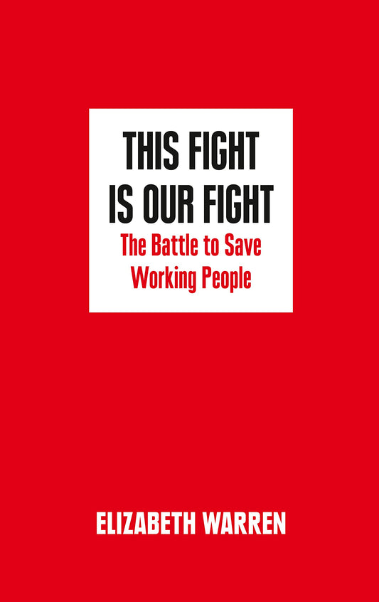 This Fight Is Our Fight: The Battle to Save Working People by Elizabeth Warren