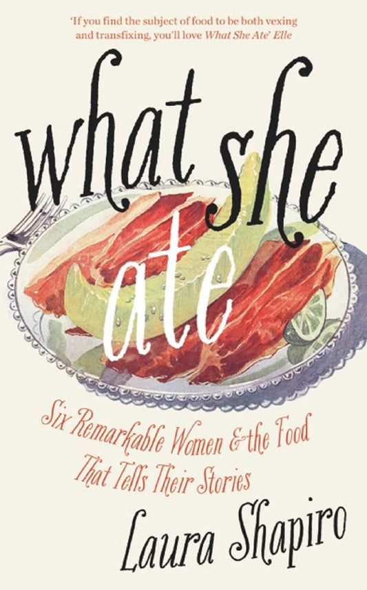 What She Ate: Six Remarkable Women & the Food That Tells Their Stories by Laura Shapiro