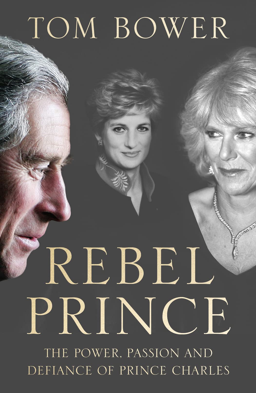 Rebel Prince: The Power, Passion & Defiance of Prince Charles by Tom Bower