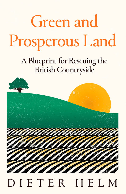 Green & Prosperous Land: A Blueprint for Rescuing the British Countryside by Helm, Dieter