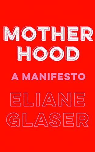 Motherhood: A Manifesto by Glaser | Eliane