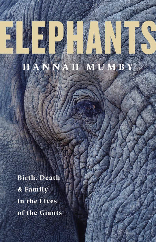 Elephants: Birth, Death & Family in the Lives of the Giants by Hannah Mumby