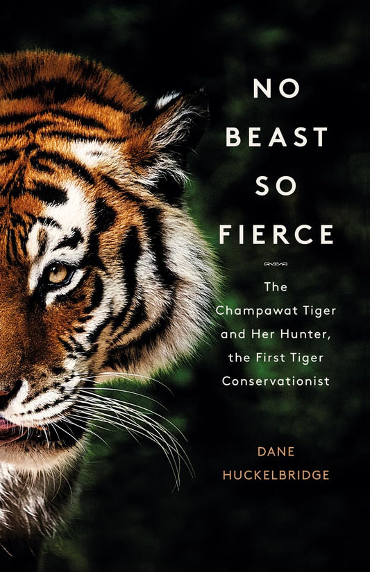 No Beast So Fierce: The Champawat Tiger & Her Hunter by Dane Huckelbridge