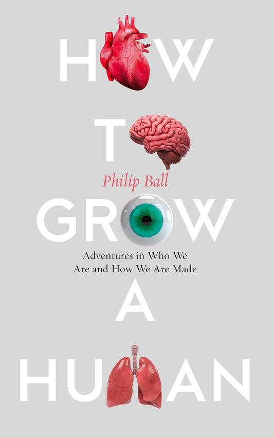 How To Grow A Human: Adventures in Who We Are & How We Are Made by Philip Ball