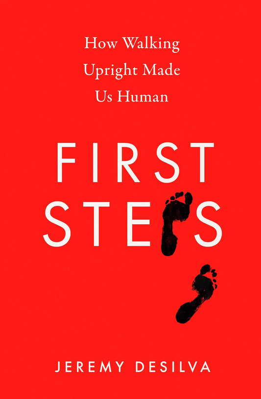 First Steps: How Walking Upright Made Us Human by Jeremy DeSilva