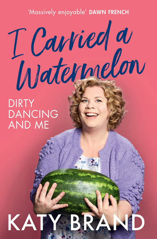 I Carried A Watermelon: Dirty Dancing & Me by Katy Brand