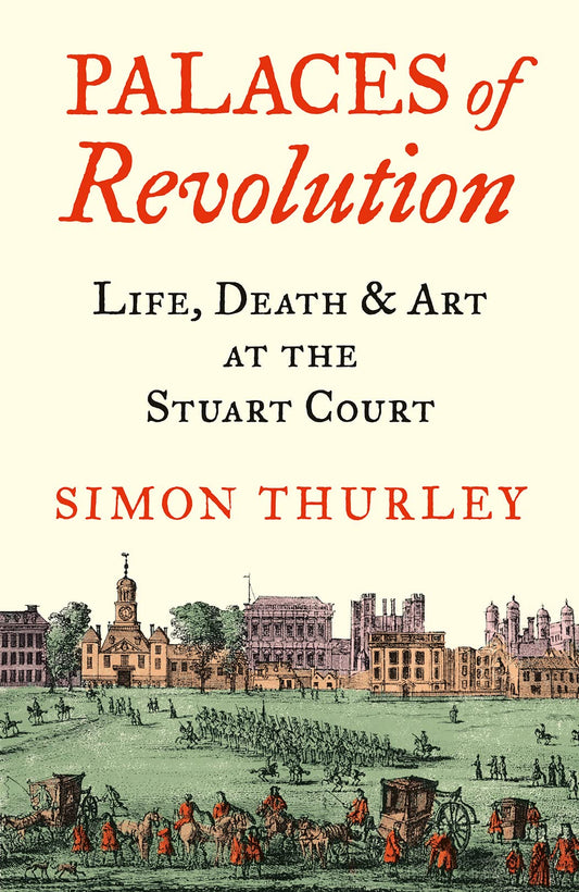 Palaces of Revolution: Life, Death & Art at the Stuart Court by Simon Thurley