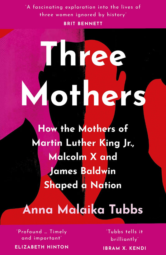 Three Mothers: how the mothers of M.L.King, Malcolm X & James Baldwin shaped a nation by Anna Malaika Tubbs