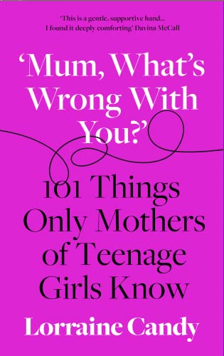 Mum, Whats Wrong with You?: 101 Things Only Mothers of Teenage Girls Know by Candy, Lorraine