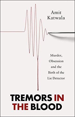 Tremors in the Blood: Murder, Obsession & the Birth of the Lie Detector by Amit Katwala