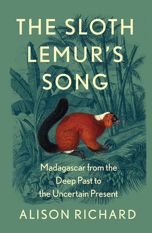 Sloth Lemur's Song: Madagascar from the Deep Past to the Uncertain Present by Alison Richard