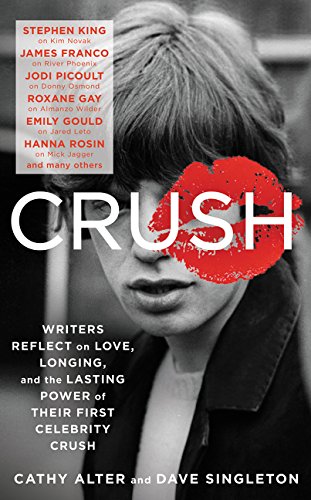 CRUSH: Writers Reflect on Love, Longing, and the Lasting Power of Their First Celebrity Crush by Alter, Cathy | Singleton, Dave