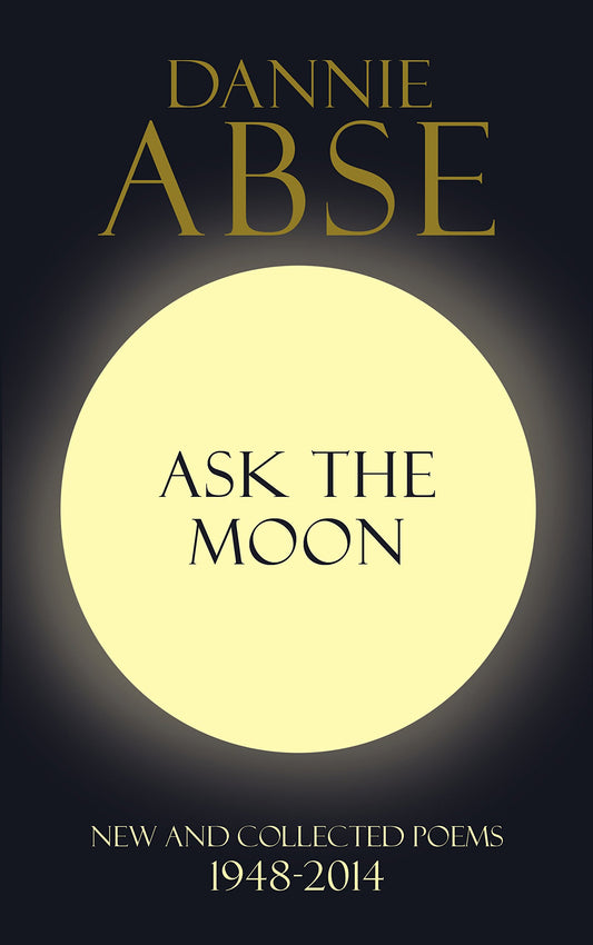 Ask The Moon: New & Collected Poems 1948-2014 by Dannie Abse